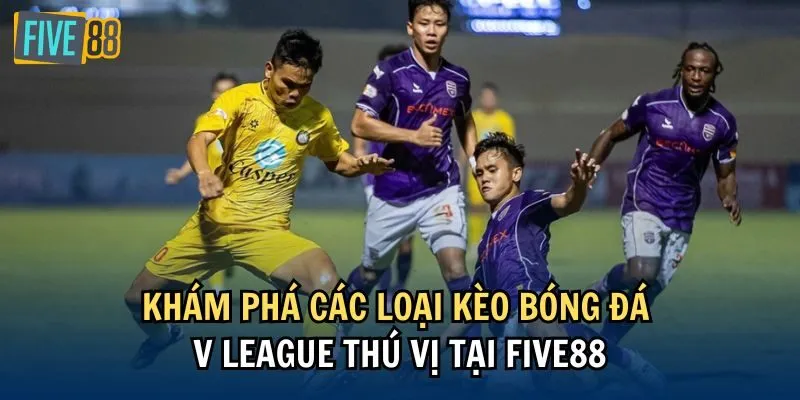 Khám phá các loại kèo bóng đá V League thú vị tại Five88