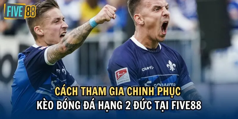 Cách tham gia chinh phục kèo bóng đá Hạng 2 Đức tại Five88