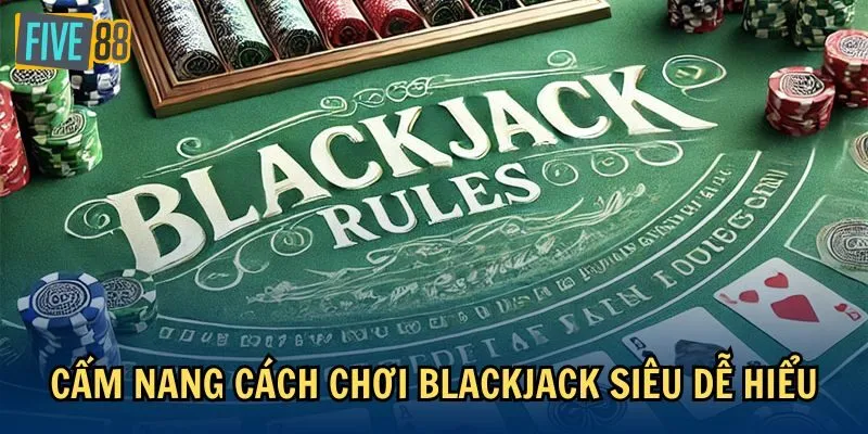 Cẩm nang cách chơi Blackjack siêu dễ hiểu