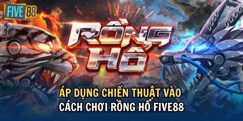 Áp dụng chiến thuật vào cách chơi Rồng Hổ Five88