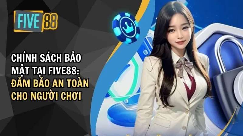 Chính Sách Bảo Mật Five88: Đảm Bảo An Toàn Cho Người Chơi