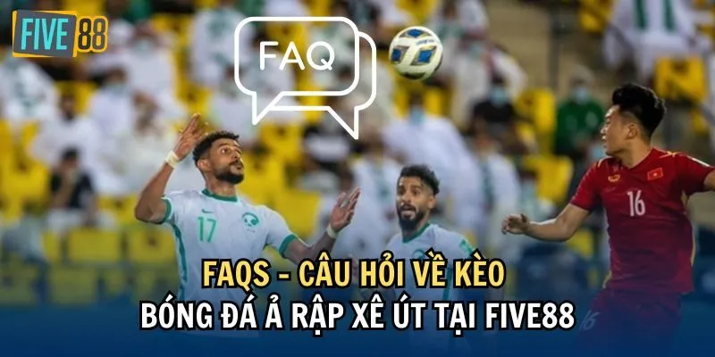 FAQs - Câu hỏi về kèo bóng đá Ả Rập Xê Út tại Five88