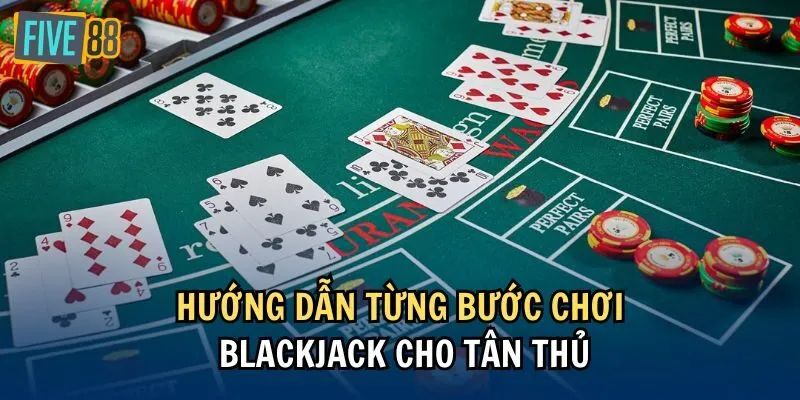 Hướng dẫn từng bước chơi Blackjack cho tân thủ