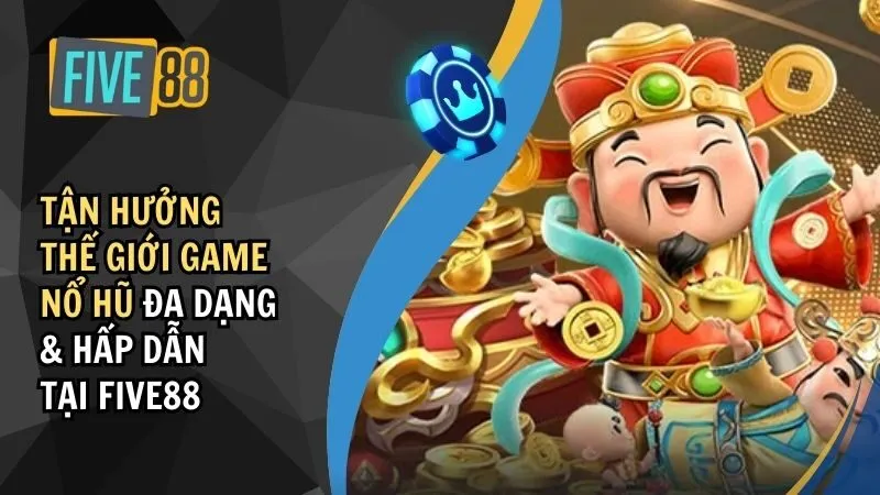 Tận Hưởng Thế Giới Game Nổ Hũ Hấp Dẫn Tại Five88