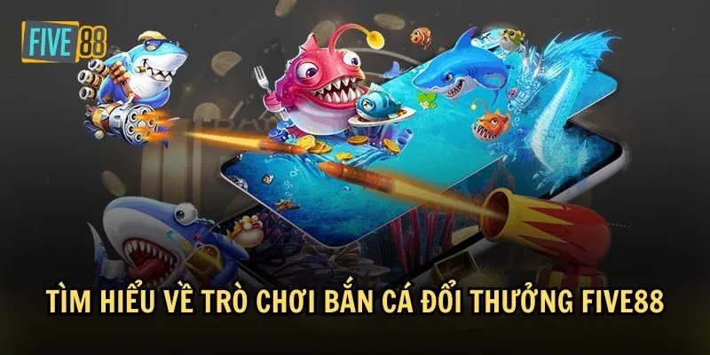 Một số thông tin cơ bản về trò chơi bắn cá đổi thưởng tại Five88